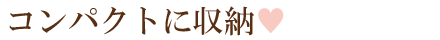 コンパクトに収納