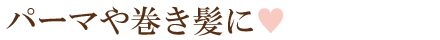 パーマや巻き髪に